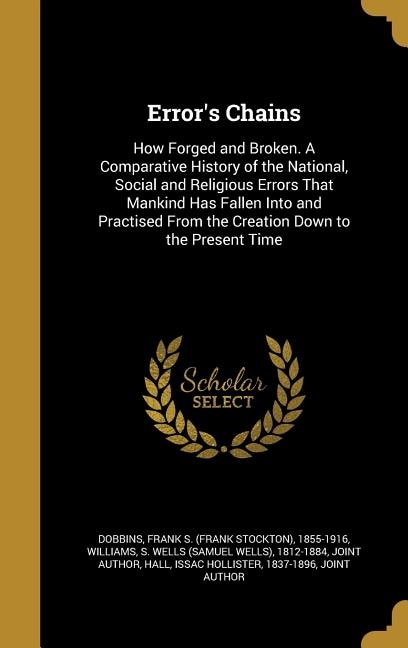 Error's Chains: How Forged and Broken. A Comparative History of the National, Social and Religious Errors That Mank