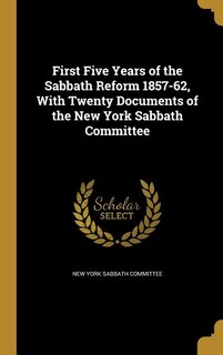 Front cover_First Five Years of the Sabbath Reform 1857-62, With Twenty Documents of the New York Sabbath Committee