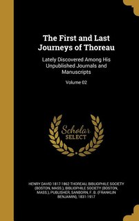 The First and Last Journeys of Thoreau: Lately Discovered Among His Unpublished Journals and Manuscripts; Volume 02