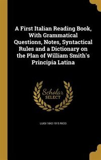 Couverture_A First Italian Reading Book, With Grammatical Questions, Notes, Syntactical Rules and a Dictionary on the Plan of William Smith's Principia Latina