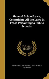 General School Laws, Comprising All the Laws in Force Pertaining to Public Schools;
