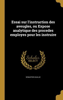 Couverture_Essai sur l'instruction des aveugles, ou Expose analytique des procedes employes pour les instruire