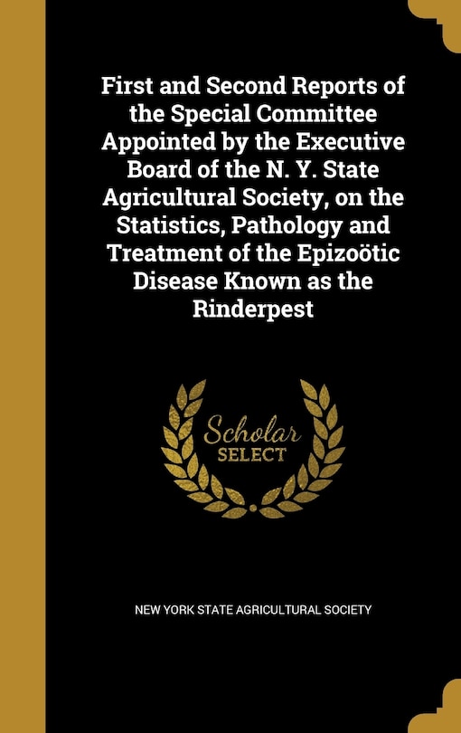 Front cover_First and Second Reports of the Special Committee Appointed by the Executive Board of the N. Y. State Agricultural Society, on the Statistics, Pathology and Treatment of the Epizoötic Disease Known as the Rinderpest