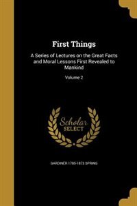 First Things: A Series of Lectures on the Great Facts and Moral Lessons First Revealed to Mankind; Volume 2