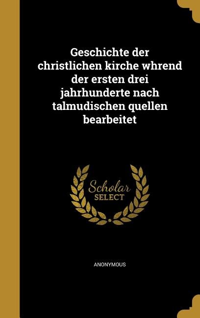 Couverture_Geschichte der christlichen kirche whrend der ersten drei jahrhunderte nach talmudischen quellen bearbeitet