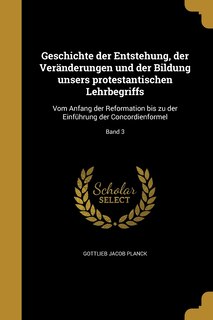 Geschichte der Entstehung, der Veränderungen und der Bildung unsers protestantischen Lehrbegriffs: Vom Anfang der Reformation bis zu der Einführung der Concordienformel; Band 3