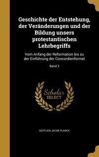 Geschichte der Entstehung, der Veränderungen und der Bildung unsers protestantischen Lehrbegriffs: Vom Anfang der Reformation bis zu der Einführung der Concordienformel; Band 3