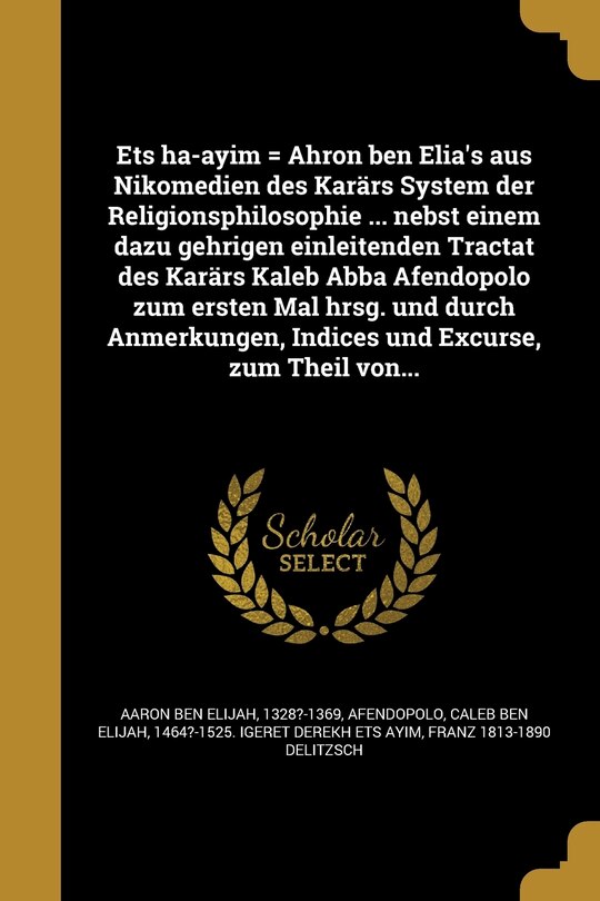 Front cover_Ets ha-ayim = Ahron ben Elia's aus Nikomedien des Karärs System der Religionsphilosophie ... nebst einem dazu gehrigen einleitenden Tractat des Karärs Kaleb Abba Afendopolo zum ersten Mal hrsg. und durch Anmerkungen, Indices und Excurse, zum Theil von...