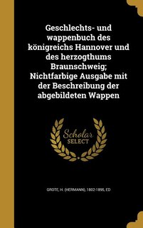 Front cover_Geschlechts- und wappenbuch des königreichs Hannover und des herzogthums Braunschweig; Nichtfarbige Ausgabe mit der Beschreibung der abgebildeten Wappen