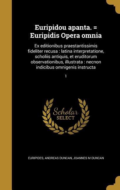 Euripidou apanta. = Euripidis Opera omnia: Ex editionibus praestantissimis fideliter recusa : latina interpretatione, scholiis antiquis, et er