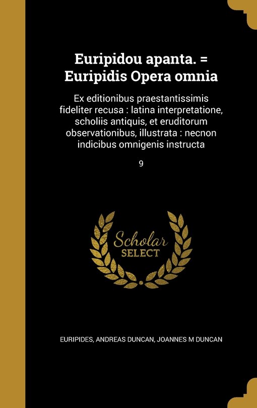 Euripidou apanta. = Euripidis Opera omnia: Ex editionibus praestantissimis fideliter recusa: latina interpretatione, scholiis antiquis, et eruditorum observationibus, illustrata: necnon indicibus omnigenis instructa; 9