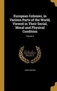European Colonies, in Various Parts of the World, Viewed in Their Social, Moral and Physical Condition; Volume 2