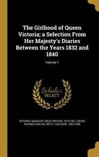 Front cover_The Girlhood of Queen Victoria; a Selection From Her Majesty's Diaries Between the Years 1832 and 1840; Volume 1