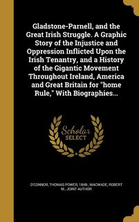 Front cover_Gladstone-Parnell, and the Great Irish Struggle. A Graphic Story of the Injustice and Oppression Inflicted Upon the Irish Tenantry, and a History of the Gigantic Movement Throughout Ireland, America and Great Britain for home Rule, With Biographies...