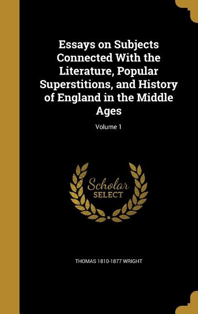 Essays on Subjects Connected With the Literature, Popular Superstitions, and History of England in the Middle Ages; Volume 1