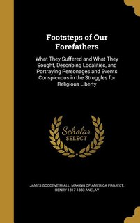 Footsteps of Our Forefathers: What They Suffered and What They Sought, Describing Localities, and Portraying Personages and Event