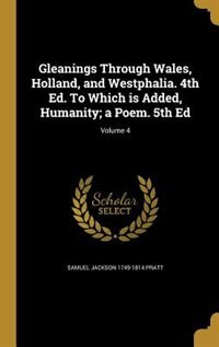 Gleanings Through Wales, Holland, and Westphalia. 4th Ed. To Which is Added, Humanity; a Poem. 5th Ed; Volume 4