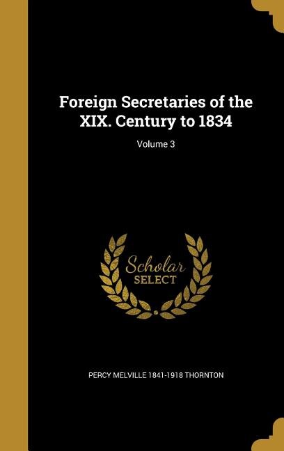 Foreign Secretaries of the XIX. Century to 1834; Volume 3