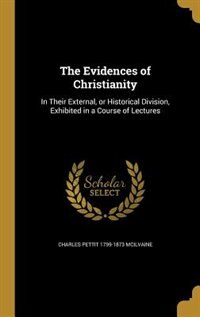 The Evidences of Christianity: In Their External, or Historical Division, Exhibited in a Course of Lectures