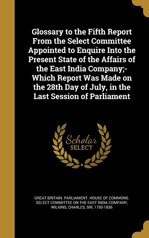 Front cover_Glossary to the Fifth Report From the Select Committee Appointed to Enquire Into the Present State of the Affairs of the East India Company;- Which Report Was Made on the 28th Day of July, in the Last Session of Parliament