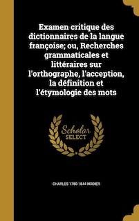 Front cover_Examen critique des dictionnaires de la langue françoise; ou, Recherches grammaticales et littéraires sur l'orthographe, l'acception, la définition et l'étymologie des mots