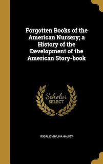 Forgotten Books of the American Nursery; a History of the Development of the American Story-book