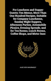 For Luncheon and Supper Guests; Ten Menus, More Than One Hundred Recipes, Suitable for Company Luncheons, Sunday Night Suppers, Afternoon Parties, Automobile Picnics, Evening Spreads, and for Tea Rooms, Lunch Rooms, Coffee Shops, and Motor Inns