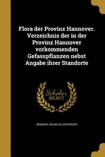 Flora der Provinz Hannover. Verzeichnis der in der Provinz Hannover vorkommenden Gefa?sspflanzen nebst Angabe ihrer Standorte