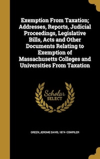 Front cover_Exemption From Taxation; Addresses, Reports, Judicial Proceedings, Legislative Bills, Acts and Other Documents Relating to Exemption of Massachusetts Colleges and Universities From Taxation