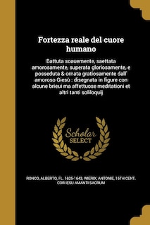 Fortezza reale del cuore humano: Battuta soauemente, saettata amorosamente, superata gloriosamente, e posseduta & ornata gratiosamen