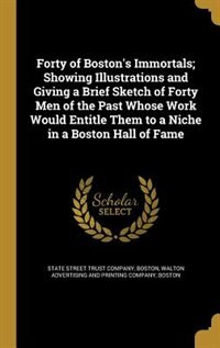 Front cover_Forty of Boston's Immortals; Showing Illustrations and Giving a Brief Sketch of Forty Men of the Past Whose Work Would Entitle Them to a Niche in a Boston Hall of Fame
