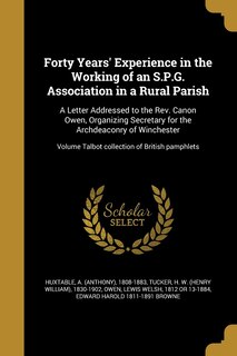Forty Years' Experience in the Working of an S.P.G. Association in a Rural Parish: A Letter Addressed to the Rev. Canon Owen, Organizing Secretary for the Archdeaconry of Winchester; Volume Talbot collection of British pamphlets