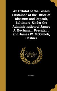 Couverture_An Exhibit of the Losses Sustained at the Office of Discount and Deposit, Baltimore, Under the Administration of James A. Buchanan, President, and James W. McCulloh, Cashier