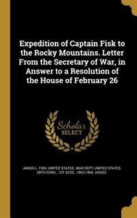 Front cover_Expedition of Captain Fisk to the Rocky Mountains. Letter From the Secretary of War, in Answer to a Resolution of the House of February 26