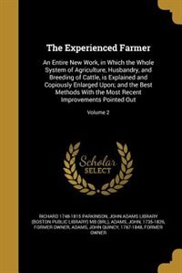 The Experienced Farmer: An Entire New Work, in Which the Whole System of Agriculture, Husbandry, and Breeding of Cattle, is