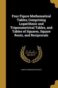 Four Figure Mathematical Tables; Comprising Logarithmic and Trigonometrical Tables, and Tables of Squares, Square Roots, and Reciprocals