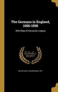 The Germans in England, 1066-1598: With Map of Hanseatic League