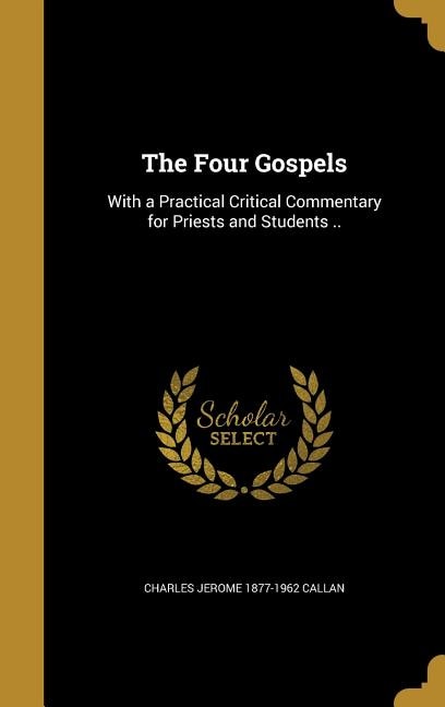 The Four Gospels: With a Practical Critical Commentary for Priests and Students ..