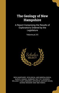 The Geology of New Hampshire: A Report Comprising the Results of Explorations Ordered by the Legislature; Volume pt.3-5
