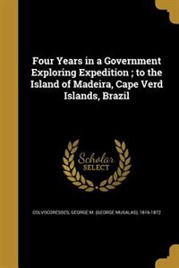 Four Years in a Government Exploring Expedition ; to the Island of Madeira, Cape Verd Islands, Brazil
