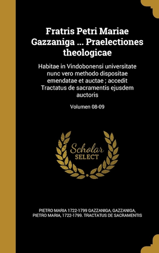 Fratris Petri Mariae Gazzaniga ... Praelectiones theologicae: Habitae in Vindobonensi universitate nunc vero methodo dispositae emendatae et auctae; accedit Tractatus de sacramentis ejusdem auctoris; Volumen 08-09
