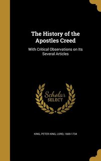 The History of the Apostles Creed: With Critical Observations on Its Several Articles