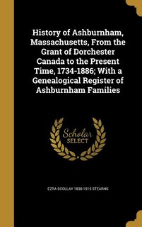 Couverture_History of Ashburnham, Massachusetts, From the Grant of Dorchester Canada to the Present Time, 1734-1886; With a Genealogical Register of Ashburnham Families