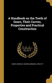 A Handbook on the Teeth of Gears, Their Curves, Properties and Practical Construction