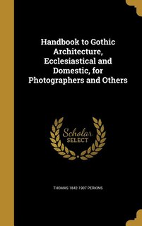 Couverture_Handbook to Gothic Architecture, Ecclesiastical and Domestic, for Photographers and Others