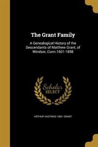 The Grant Family: A Genealogical History of the Descendants of Matthew Grant, of Windsor, Conn.1601-1898