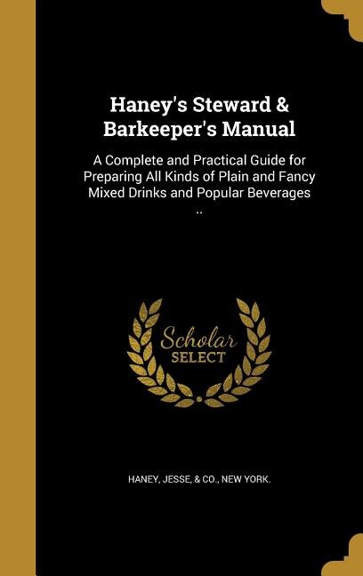 Haney's Steward & Barkeeper's Manual: A Complete and Practical Guide for Preparing All Kinds of Plain and Fancy Mixed Drinks and Popular