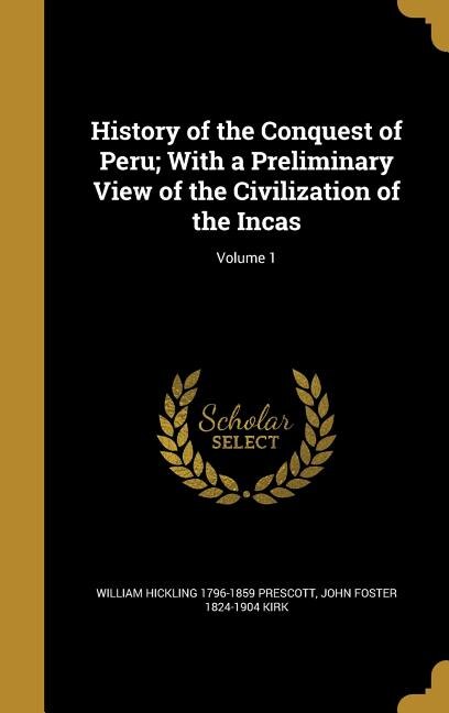 History of the Conquest of Peru; With a Preliminary View of the Civilization of the Incas; Volume 1