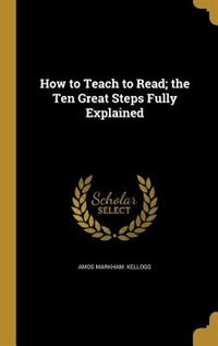 Front cover_How to Teach to Read; the Ten Great Steps Fully Explained