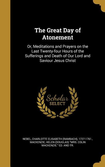 The Great Day of Atonement: Or, Meditations and Prayers on the Last Twenty-four Hours of the Sufferings and Death of Our Lord a